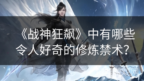 《战神狂飙》中有哪些令人好奇的修炼禁术？