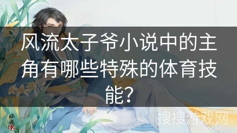 风流太子爷小说中的主角有哪些特殊的体育技能？