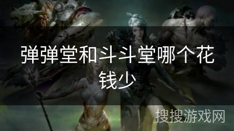 弹弹堂和斗斗堂哪个花钱少