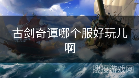 古剑奇谭哪个服好玩儿啊