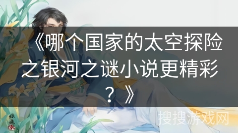 《哪个国家的太空探险之银河之谜小说更精彩？》