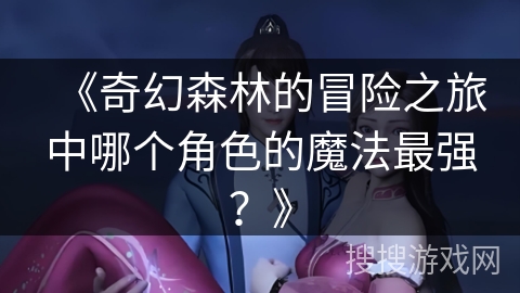 《奇幻森林的冒险之旅中哪个角色的魔法最强？》