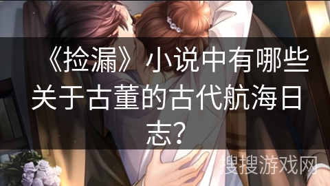 《捡漏》小说中有哪些关于古董的古代航海日志？