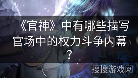 《官神》中有哪些描写官场中的权力斗争内幕？