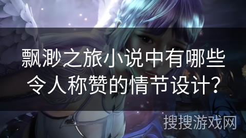 飘渺之旅小说中有哪些令人称赞的情节设计？