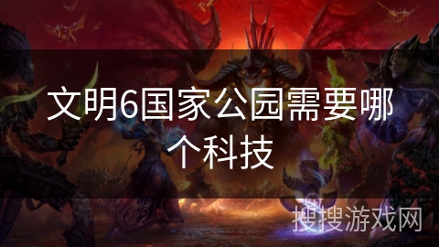 文明6国家公园需要哪个科技