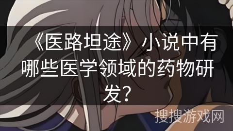 《医路坦途》小说中有哪些医学领域的药物研发？