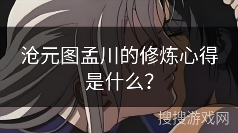 沧元图孟川的修炼心得是什么？