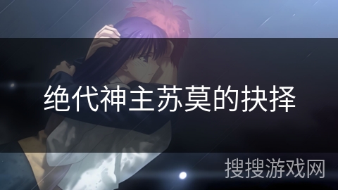 绝代神主苏莫的抉择