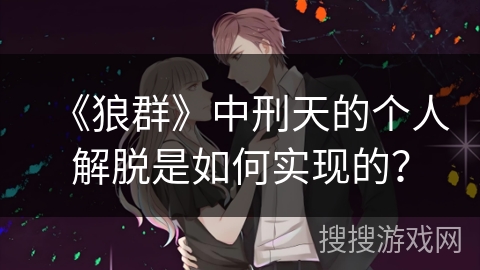 《狼群》中刑天的个人解脱是如何实现的？