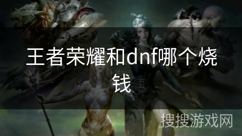 王者荣耀和dnf哪个烧钱