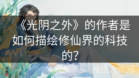 《光阴之外》的作者是如何描绘修仙界的科技的？