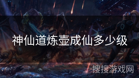 神仙道炼壶成仙多少级