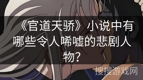 《官道天骄》小说中有哪些令人唏嘘的悲剧人物？