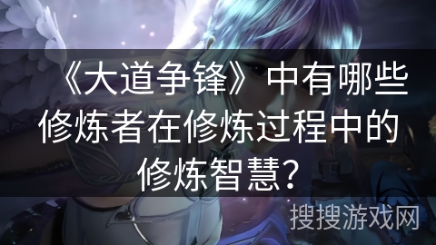 《大道争锋》中有哪些修炼者在修炼过程中的修炼智慧？