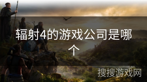 辐射4的游戏公司是哪个
