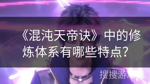 《混沌天帝诀》中的修炼体系有哪些特点？