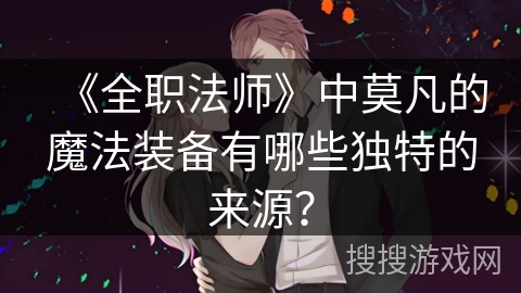 《全职法师》中莫凡的魔法装备有哪些独特的来源？