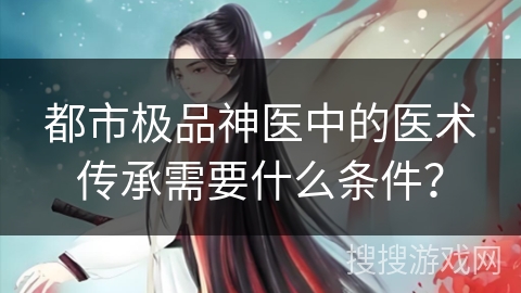 都市极品神医中的医术传承需要什么条件？