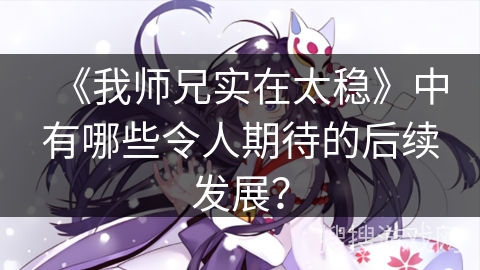 《我师兄实在太稳》中有哪些令人期待的后续发展？