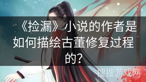 《捡漏》小说的作者是如何描绘古董修复过程的？