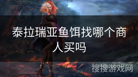 泰拉瑞亚鱼饵找哪个商人买吗
