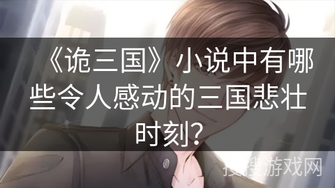 《诡三国》小说中有哪些令人感动的三国悲壮时刻？