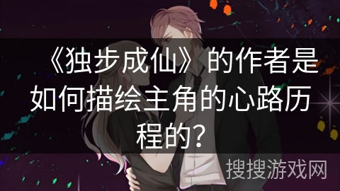 《独步成仙》的作者是如何描绘主角的心路历程的？