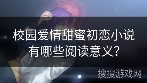 校园爱情甜蜜初恋小说有哪些阅读意义？
