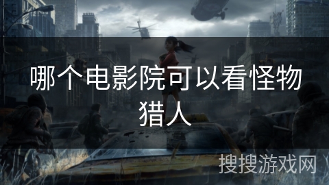 哪个电影院可以看怪物猎人