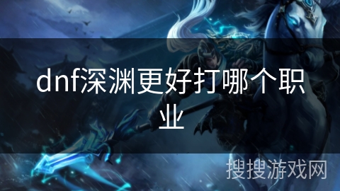 dnf深渊更好打哪个职业