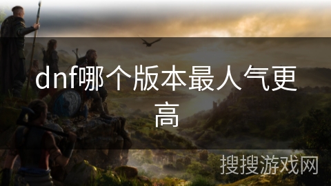 dnf哪个版本最人气更高