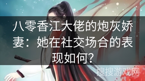 八零香江大佬的炮灰娇妻：她在社交场合的表现如何？