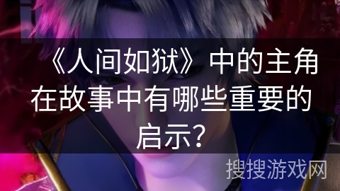 《人间如狱》中的主角在故事中有哪些重要的启示？