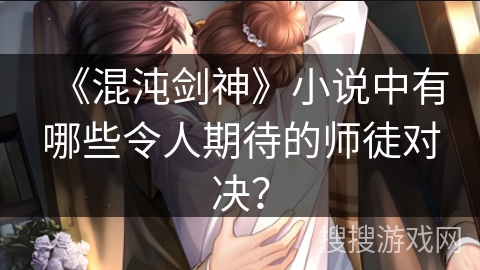 《混沌剑神》小说中有哪些令人期待的师徒对决？