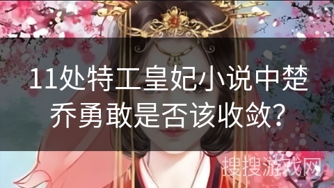 11处特工皇妃小说中楚乔勇敢是否该收敛？