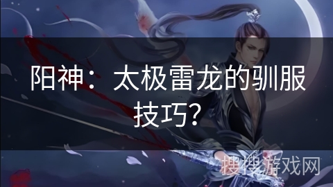 阳神：太极雷龙的驯服技巧？