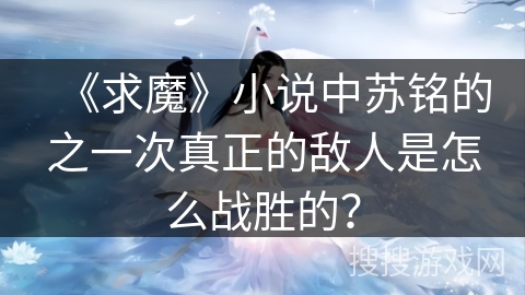 《求魔》小说中苏铭的之一次真正的敌人是怎么战胜的？
