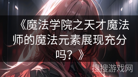 《魔法学院之天才魔法师的魔法元素展现充分吗？》