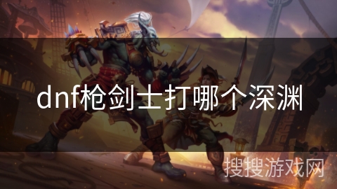 dnf枪剑士打哪个深渊