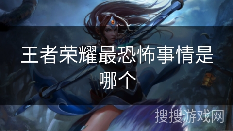 王者荣耀最恐怖事情是哪个