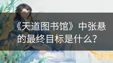 《天道图书馆》中张悬的最终目标是什么？