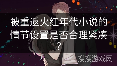 被重返火红年代小说的情节设置是否合理紧凑？