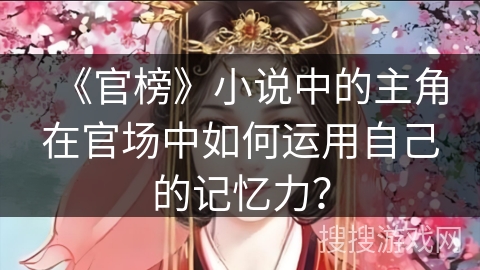 《官榜》小说中的主角在官场中如何运用自己的记忆力？