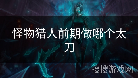 怪物猎人前期做哪个太刀