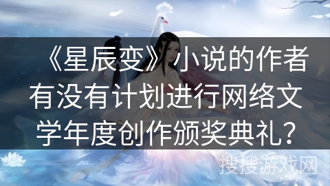 《星辰变》小说的作者有没有计划进行网络文学年度创作颁奖典礼？