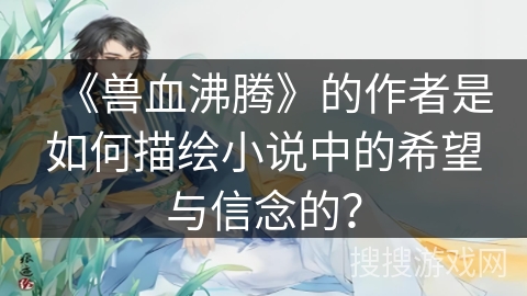 《兽血沸腾》的作者是如何描绘小说中的希望与信念的？