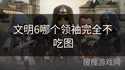 文明6哪个领袖完全不吃图