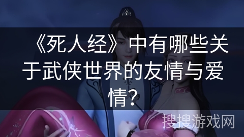 《死人经》中有哪些关于武侠世界的友情与爱情？