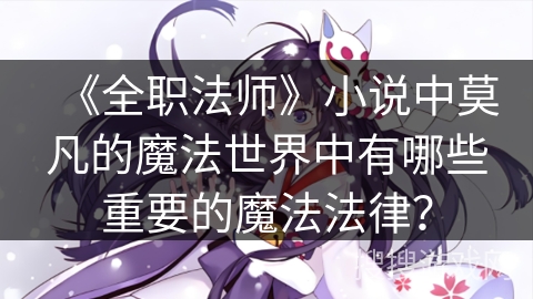 《全职法师》小说中莫凡的魔法世界中有哪些重要的魔法法律？